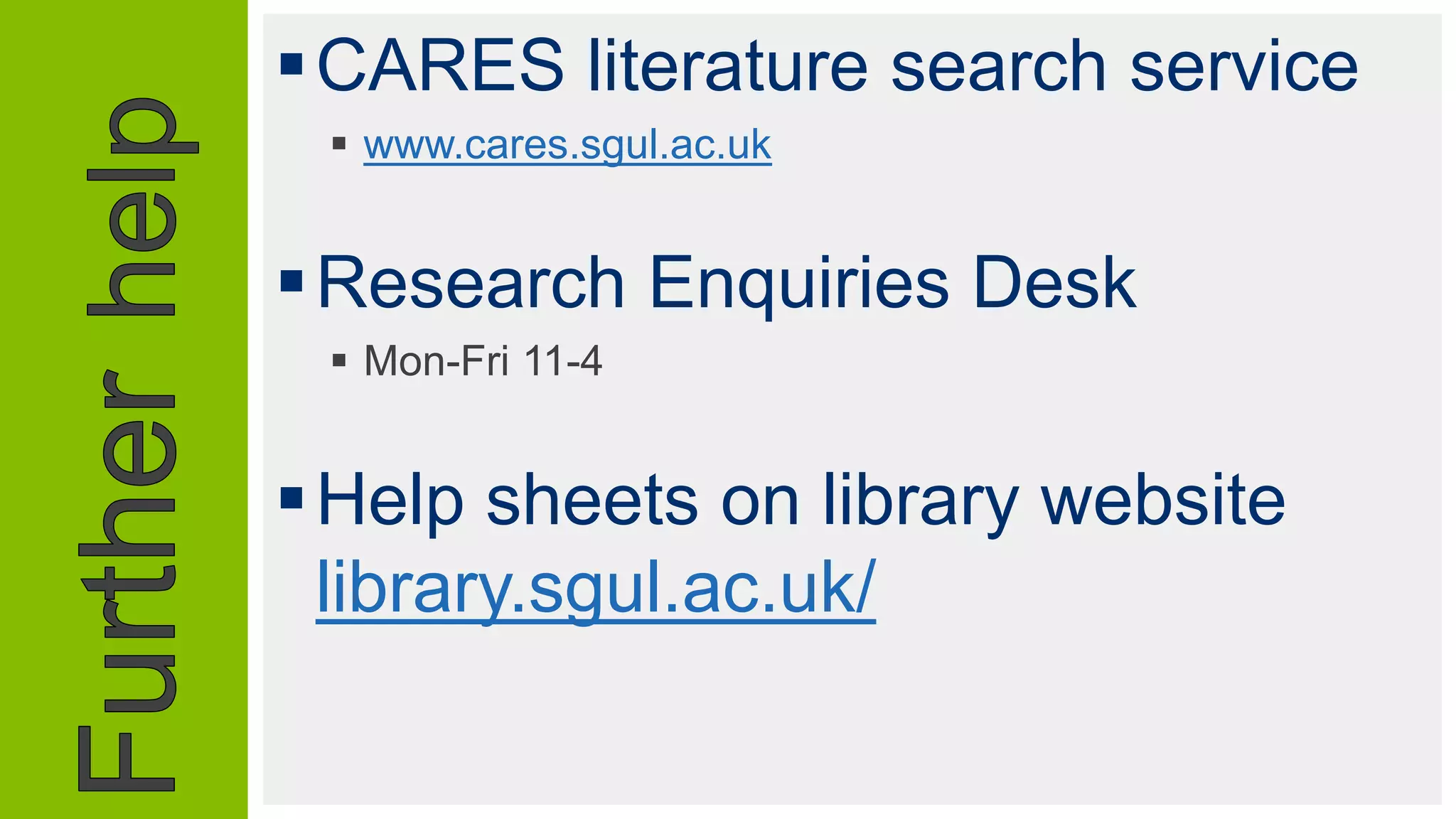 CARES literature search service
 www.cares.sgul.ac.uk
Research Enquiries Desk
 Mon-Fri 11-4
Help sheets on library website
library.sgul.ac.uk/
 