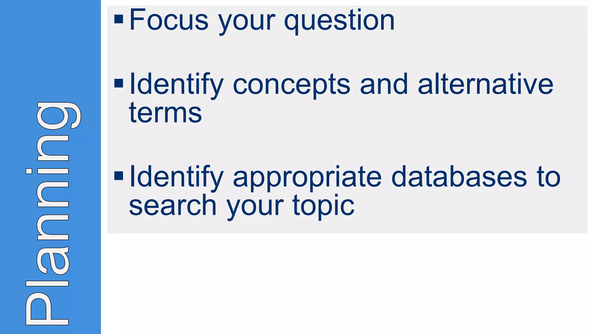 Focus your question
Identify concepts and alternative
terms
Identify appropriate databases to
search your topic
 