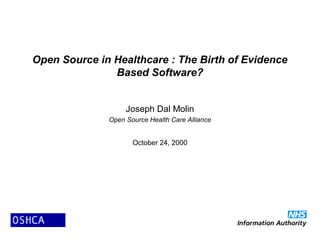 Open Source in Healthcare : The Birth of Evidence
Based Software?
Joseph Dal Molin
Open Source Health Care Alliance
October 24, 2000
 