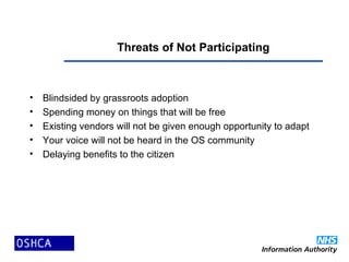 Threats of Not Participating
• Blindsided by grassroots adoption
• Spending money on things that will be free
• Existing vendors will not be given enough opportunity to adapt
• Your voice will not be heard in the OS community
• Delaying benefits to the citizen
 