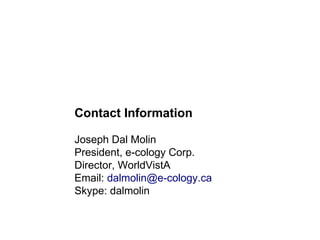 Contact Information
Joseph Dal Molin
President, e-cology Corp.
Director, WorldVistA
Email: dalmolin@e-cology.ca
Skype: dalmolin
 