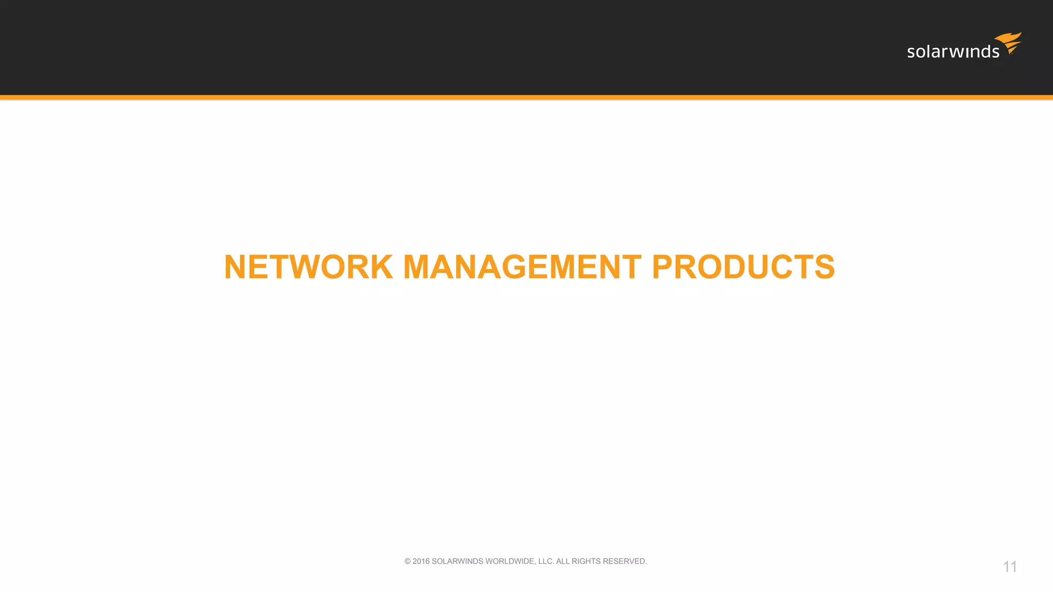 NETWORK MANAGEMENT PRODUCTS
© 2016 SOLARWINDS WORLDWIDE, LLC. ALL RIGHTS RESERVED.
11
 