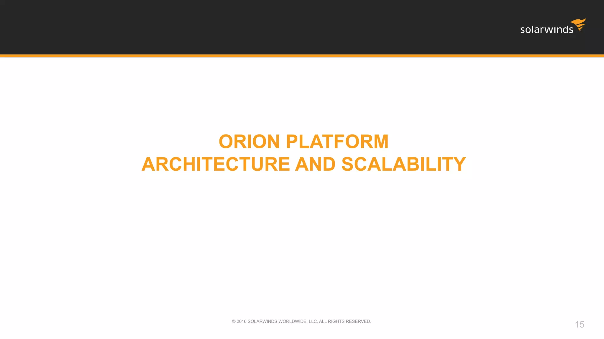 ORION PLATFORM
ARCHITECTURE AND SCALABILITY
© 2016 SOLARWINDS WORLDWIDE, LLC. ALL RIGHTS RESERVED.
15
 