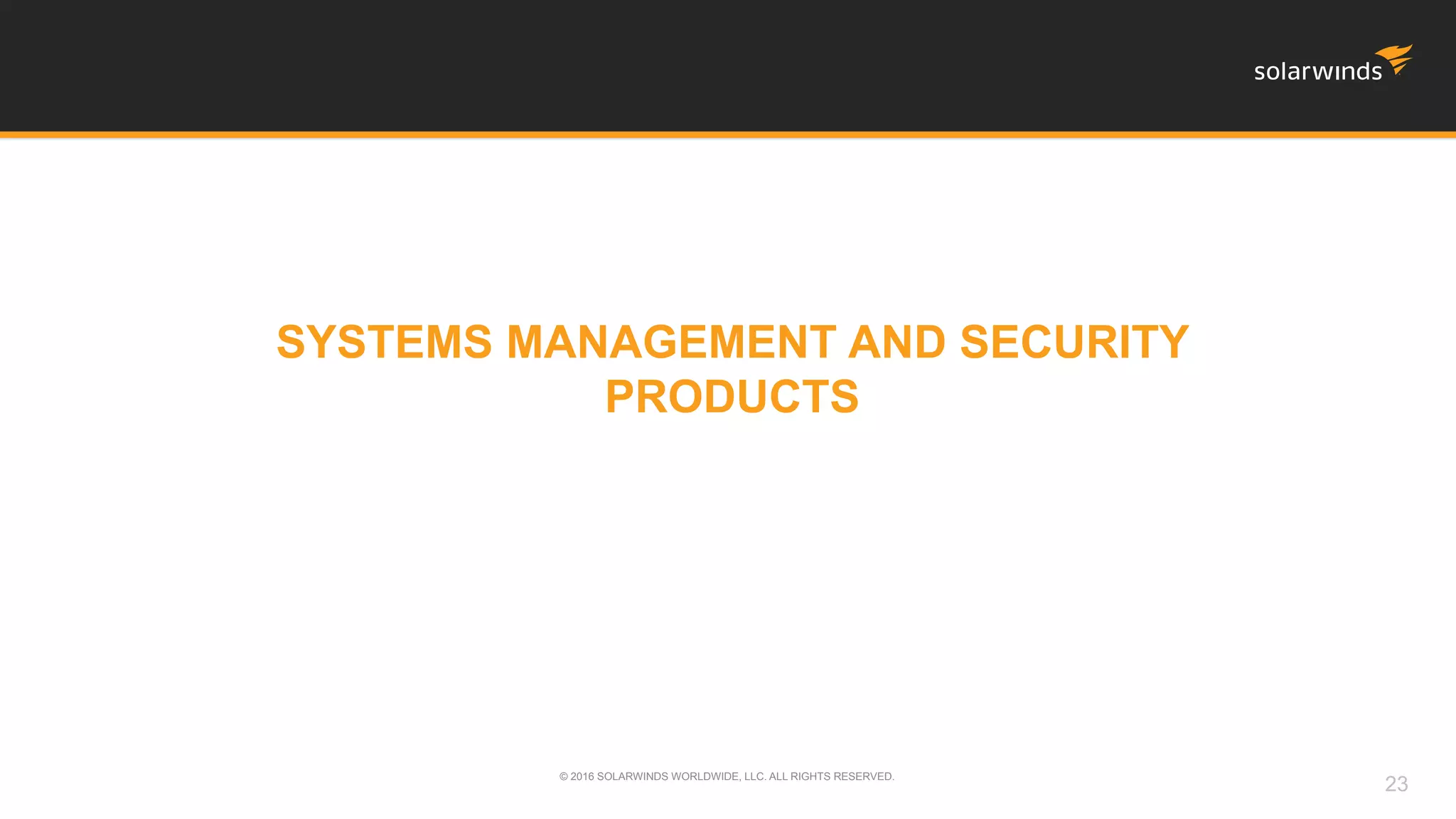 SYSTEMS MANAGEMENT AND SECURITY
PRODUCTS
© 2016 SOLARWINDS WORLDWIDE, LLC. ALL RIGHTS RESERVED.
23
 