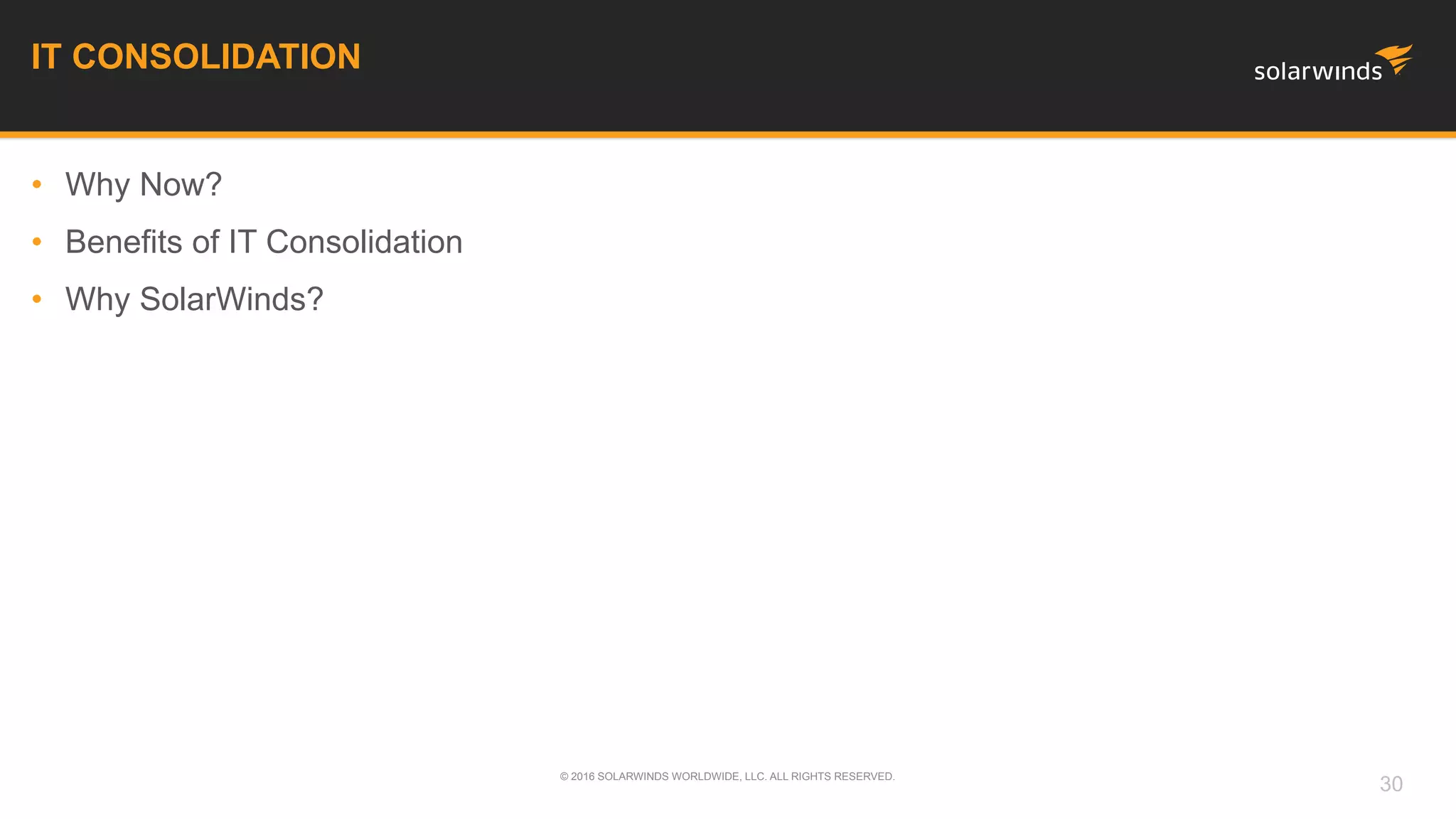 • Why Now?
• Benefits of IT Consolidation
• Why SolarWinds?
IT CONSOLIDATION
© 2016 SOLARWINDS WORLDWIDE, LLC. ALL RIGHTS RESERVED.
30
 