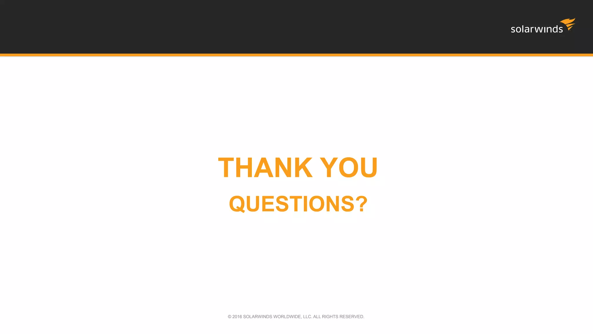 THANK YOU
QUESTIONS?
© 2016 SOLARWINDS WORLDWIDE, LLC. ALL RIGHTS RESERVED.
 