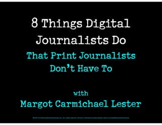 8 Things Digital
Journalists Do
That Print Journalists
Don’t Have To
with
Margot Carmichael Lester
© 2017 by Teaching That Makes Sense, Inc. All rights reserved. For more information contact Margot Lester at margot@thewordfactory.com
 