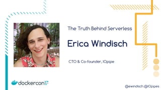 @ewindisch @IOpipes
The Truth Behind Serverless
CTO & Co-founder, IOpipe
Erica Windisch
 