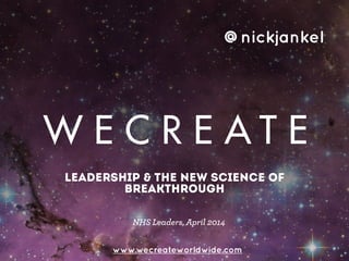 leadership & the new science of
breakthrough
www.wecreateworldwide.com
@nickjankel
NHS Leaders, April 2014
 