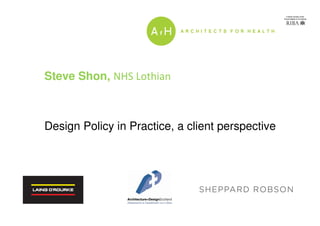 Steve Shon, NHS Lothian
Design Policy in Practice, a client perspective
 