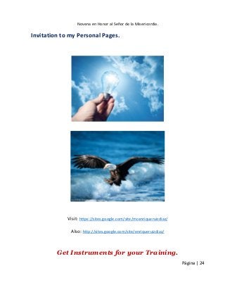 Novena en Honor al Señor de la Misericordia. 
Página | 24 
Invitation to my Personal Pages. 
Visit: https://sites.google.com/site/mcenriqueruizdiaz/ 
Also: http://sites.google.com/site/enriqueruizdiaz/ 
Get Instruments for your Training. 