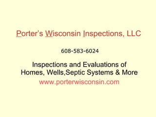 P orter’s  W isconsin  I nspections, LLC Inspections and Evaluations of Homes, Wells,Septic Systems & More www.porterwisconsin.com 608-583-6024 