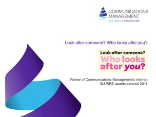 Look after someone? Who looks after you?




  Winner of Communications Management’s internal
                  INSPIRE awards scheme 2011
 