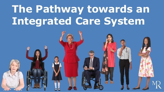 The Pathway towards an
Integrated Care System
 