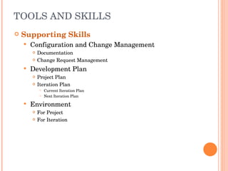 TOOLS AND SKILLS Supporting Skills Configuration and Change Management Documentation Change Request Management Development Plan Project Plan Iteration Plan Current Iteration Plan Next Iteration Plan Environment For Project  For Iteration 