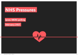 February 2017 | Version 1 | Public | 1
NHS Pressures
Ipsos MORI polling
February 2017
3
 