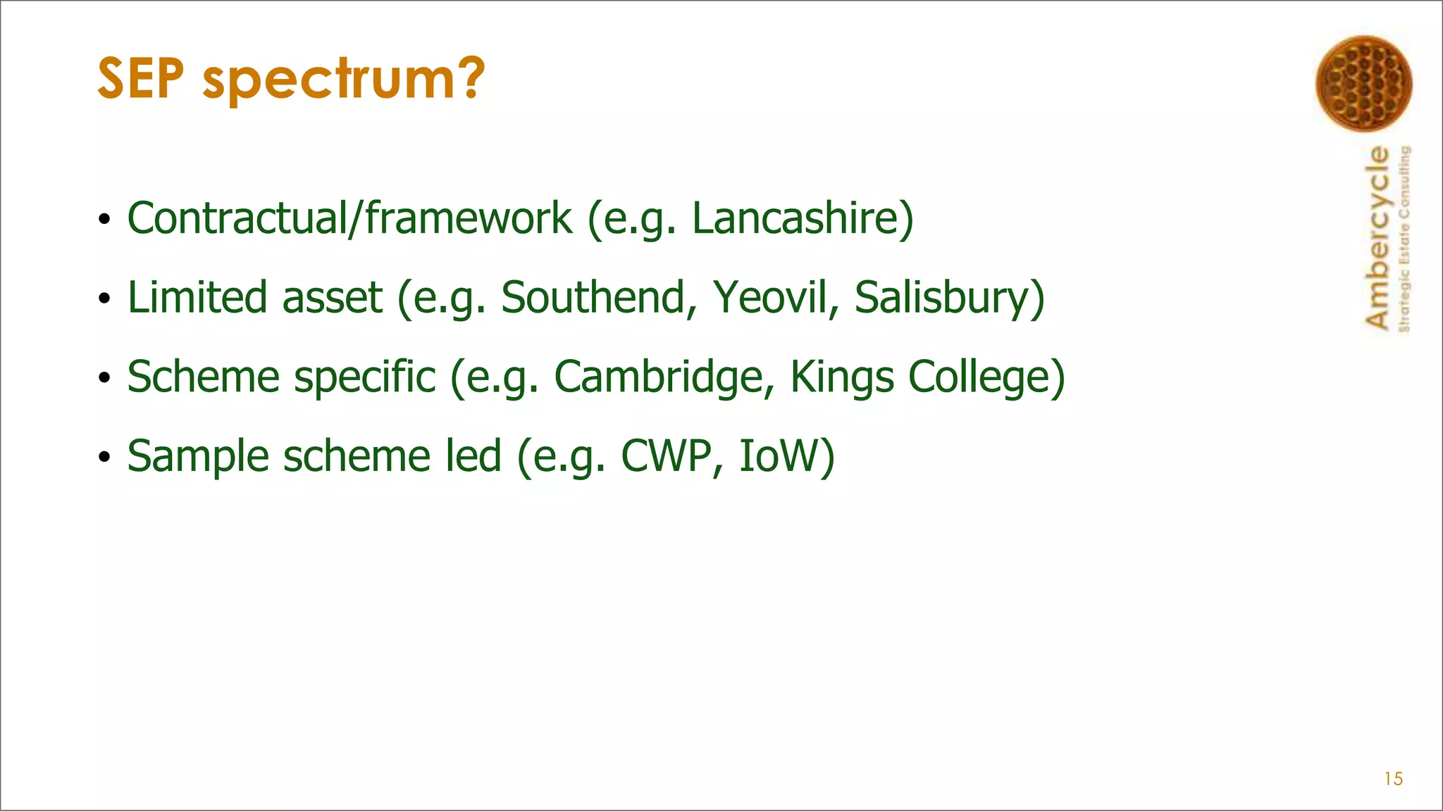 SEP spectrum?
• Contractual/framework (e.g. Lancashire)
• Limited asset (e.g. Southend, Yeovil, Salisbury)
• Scheme specific (e.g. Cambridge, Kings College)
• Sample scheme led (e.g. CWP, IoW)
15
 