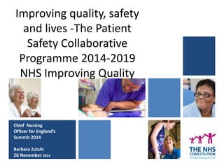 Improving quality, safety 
and lives -The Patient 
Safety Collaborative 
Programme 2014-2019 
NHS Improving Quality 
Chief Nursing 
Officer for England’s 
Summit 2014 
Barbara Zutshi 
26 November 2014Network 
 
