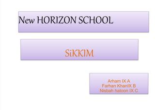 New HORIZON SCHOOL
SiKKIM
Arham IX A
Farhan KhanIX B
Nisbah hatoon IX C
 