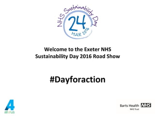 Welcome to the Exeter NHS
Sustainability Day 2016 Road Show
#Dayforaction
 