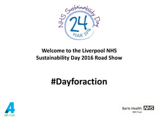 Welcome to the Liverpool NHS
Sustainability Day 2016 Road Show
#Dayforaction
 