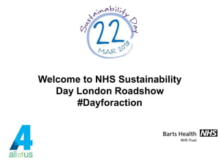 Welcome to NHS Sustainability
Day London Roadshow
#Dayforaction
 