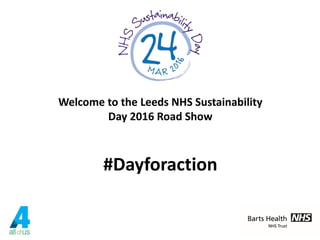 Welcome to the Leeds NHS Sustainability
Day 2016 Road Show
#Dayforaction
 