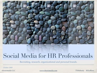 Social Media for HR Professionals
                  Recruiting, research, organizational and personal brands.

 October 2009
Aleuromedia LLC                      www.aleuromedia.com                 TNMahady   KSLeBlanc
 
