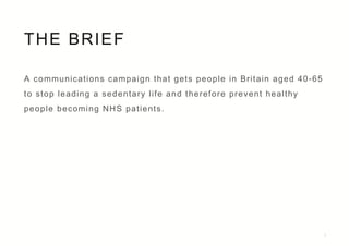 THE BRIEF
2
A communications campaign that gets people in Britain aged 40-65
to stop leading a sedentary life and therefor...