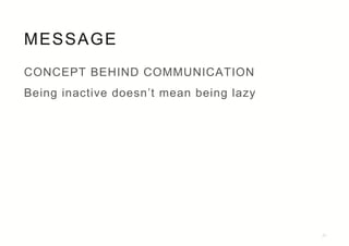 MESSAGE
24
CONCEPT BEHIND COMMUNICATION
Being inactive doesn’t mean being lazy
 