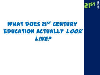 What does 21st Century
education actually look
like?
21st
Century
 