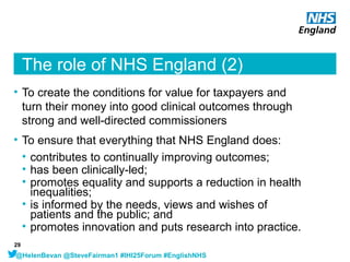 The role of NHS England (2)
• To create the conditions for value for taxpayers and
turn their money into good clinical out...