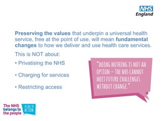 Preserving the values that underpin a universal health
service, free at the point of use, will mean fundamental
changes to...