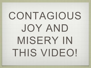 CONTAGIOUS
JOY AND
MISERY IN
THIS VIDEO!
 