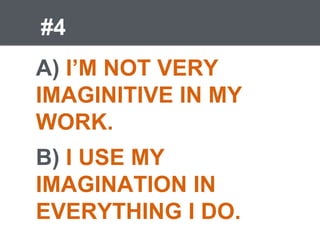 #4
A) I’M NOT VERY
IMAGINITIVE IN MY
WORK.
B) I USE MY
IMAGINATION IN
EVERYTHING I DO.
 