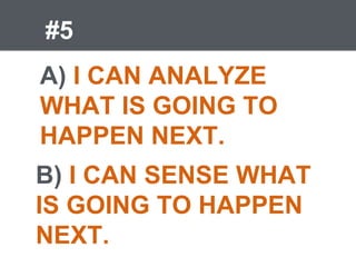 #5
A) I CAN ANALYZE
WHAT IS GOING TO
HAPPEN NEXT.
B) I CAN SENSE WHAT
IS GOING TO HAPPEN
NEXT.
 