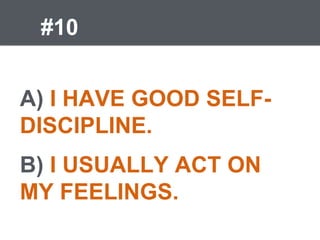 #10
A) I HAVE GOOD SELF-
DISCIPLINE.
B) I USUALLY ACT ON
MY FEELINGS.
 