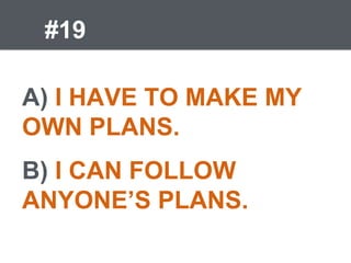 #19
A) I HAVE TO MAKE MY
OWN PLANS.
B) I CAN FOLLOW
ANYONE’S PLANS.
 