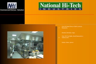 7
Over 60 Sweet Shop in Delhi,Lucknow,
Mussoorie,
Nainital, Dehradun, Agra
8
Over 150 Tea Stalls, Small Resturants in
Vaishno Devi
Darbar, Katra, Jammu
Commercial Kitchen Solution
 