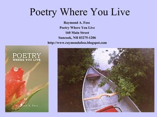Poetry Where You Live
Raymond A. Foss
Poetry Where You Live
160 Main Street
Suncook, NH 03275-1206
http://www.raymondafoss.blogspot.com
 