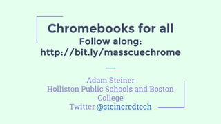Chromebooks for all
Follow along:
http://bit.ly/masscuechrome
Adam Steiner
Holliston Public Schools and Boston
College
Twitter @steineredtech
 