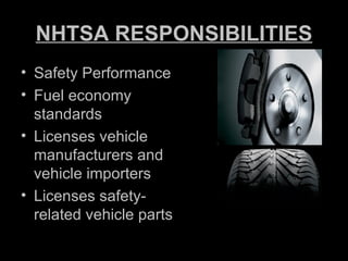 NHTSA RESPONSIBILITIES Safety Performance Fuel economy standards Licenses vehicle manufacturers and vehicle importers Licenses safety-related vehicle parts