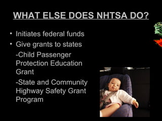WHAT ELSE DOES NHTSA DO? Initiates federal funds Give grants to states -Child Passenger Protection Education Grant -State and Community Highway Safety Grant Program