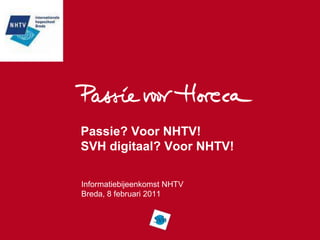Passie? Voor NHTV!SVH digitaal? Voor NHTV! Informatiebijeenkomst NHTV Breda, 8 februari 2011 