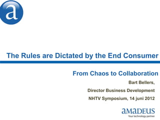 The Rules are Dictated by the End Consumer
From Chaos to Collaboration
Bart Bellers,
Director Business Development
NHTV Symposium, 14 juni 2012
 