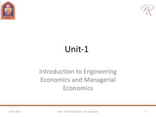 Unit‐1
Introduction to Engineering
Economics and Managerial
Economics
8/31/2016 1NHU 501 Dr N R Kidwai, JIT Barabanki
 