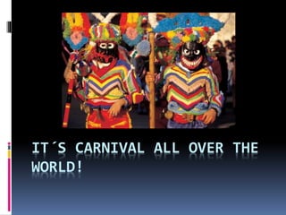 IT´S CARNIVAL ALL OVER THE
WORLD!
 