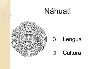 Náhuatl
 Lengua
 Cultura
 