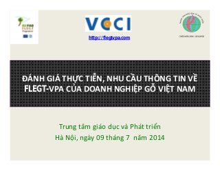 Trung tâm giáo dục và Phát triển
Hà Nội, ngày 09 tháng 7 năm 2014
ĐÁNH GIÁ THỰC TIỄN, NHU CẦU THÔNG TIN VỀ
FLEGT-VPA CỦA DOANH NGHIỆP GỖ VIỆT NAM
http://flegtvpa.com
 