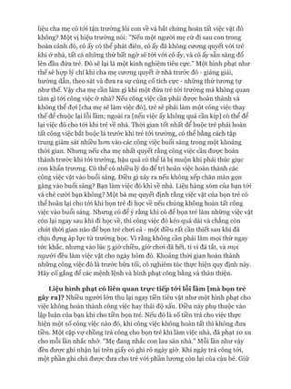 liệu cha mẹ có tói tận trường lôi con về và bắt chúng hoàn tất việc vặt đó
không? Một vị hiệu trưởng nói: "Nếu một ngưòi mẹ cứ đi sau con trong
hoàn cảnh đó, cô ấy có thể phát điên, cô ấy đã không cưong quyết vói trẻ
khi ở nhà, tất cả những thứ bất ngờ sẽ tói vói cô ấy, và cô ấy sẵn sàng đổ
lên đầu đứa trẻ. Đó sẽ lại là một kinh nghiệm tiêu cực." Một hình phạt như
thế sẽ họp lý chỉ khi cha mẹ cưong quyết ở nhà trước đó - giảng giải,
hướng dẫn, theo sát và đưa ra sự củng cố tích cực - những thứ tưong tự
như thế. Vậy cha mẹ cần làm gì khi một đứa trẻ tói trường mà không quan
tâm gì tói công việc ở nhà? Nếu công việc cần phải đưực hoàn thành và
không thể đựi [cha mẹ sẽ làm việc đó], trẻ sẽ phải làm một công việc thay
thế để chuộc lại lỗi lầm; ngoài ra [nếu việc ấy không quá cần kíp] có thể để
lại việc đó cho tói khi trẻ về nhà. Thòi gian tốt nhất để buộc trẻ phải hoàn
tất công việc bắt buộc là trước khi trẻ tói trường, có thể bằng cách tập
trung giám sát nhiều hon vào các công việc buổi sáng trong một khoảng
thòi gian. Nhưng nếu cha mẹ nhất quyết rằng công việc cần đưực hoàn
thành trước khi tói trường, hậu quả có thê là bị muộn khi phải thúc giục
con khẩn trưong. Có thể có nhiều lý do để trì hoãn việc hoàn thành các
công việc vặt vào buổi sáng. Điều gì xảy ra nếu không xếp chăn màn gọn
gàng vào buổi sáng? Bạn làm việc đó khi về nhà. Liệu hàng xóm của bạn tói
và chê cưòi bạn không? Một bà mẹ quyết định rằng việc vặt của bọn trẻ có
thể hoãn lại cho tói khi bọn trẻ đi học về nếu chúng không hoàn tất công
việc vào buổi sáng. Nhưng cô để ý rằng khi cô đê bọn trẻ làm những việc vặt
còn lại ngay sau khi đi học về, thì công việc đó kéo quá dài và chẳng còn
chút thòi gian nào để bọn trẻ choi cả - một điều rất cần thiết sau khi đã
chịu đựng áp lực từ trường học. Vì rằng không cần phải làm mọi thứ ngay
tức khắc, nhưng vào lúc 5 giờ chiều, giờ choi đã hết, ti vi đã tắt, và mọi
người đều làm việc vặt cho ngày hôm đó. Khoảng thòi gian hoàn thành
những công việc đó là trước bữa tối, cô nghiêm túc thực hiện quy định này.
Hãy cố gắng để các mệnh lệnh và hình phạt công bằng và thân thiện.
Liệu hình phạt có liên quan trực tiếp tó*i lỗi lầm [mà bọn trẻ
gây ra]? Nhiều người lớn thu lại ngay tiền tiêu vặt như một hình phạt cho
việc không hoàn thành công việc hay thái độ xấu. Điều này phụ thuộc vào
lập luận của bạn khi cho tiền bọn trẻ. Nếu đó là số tiền trả cho việc thực
hiện một số công việc nào đó, khi công việc không hoàn tất thì không đưa
tiền. Một cặp vự chồng trả công cho bọn trẻ khi làm việc nhà, đã phạt 10 xu
cho mỗi lần nhắc nhở. "Mẹ đang nhắc con lau sàn nhà." Mỗi lần như vậy
đều đưực ghi nhận lại trên giấy có ghi rõ ngày giờ. Khi ngày trả công tói,
một phần ghi chú đưực đưa cho trẻ vói phần lưong còn lại của cậu bé. Giữ
 